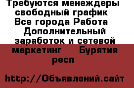 Требуются менеждеры, свободный график - Все города Работа » Дополнительный заработок и сетевой маркетинг   . Бурятия респ.